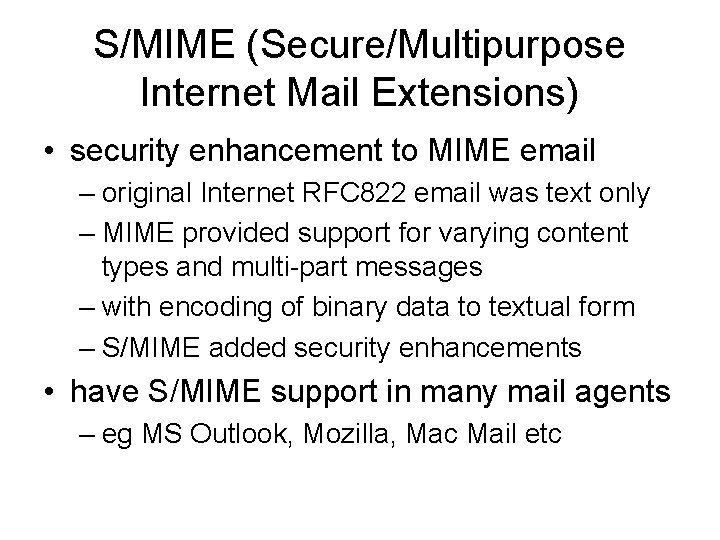 S/MIME (Secure/Multipurpose Internet Mail Extensions) • security enhancement to MIME email – original Internet