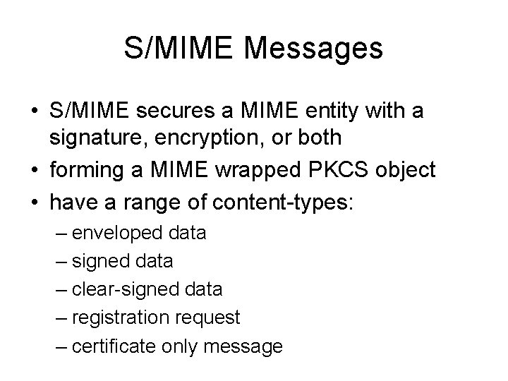 S/MIME Messages • S/MIME secures a MIME entity with a signature, encryption, or both