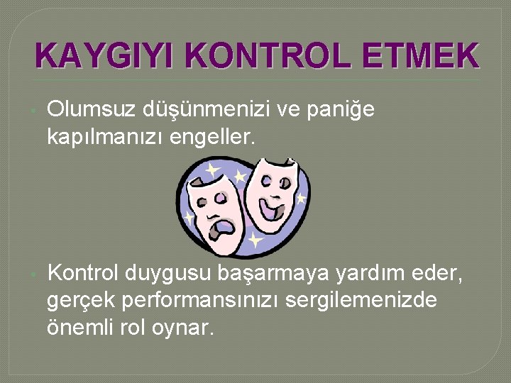 KAYGIYI KONTROL ETMEK • Olumsuz düşünmenizi ve paniğe kapılmanızı engeller. • Kontrol duygusu başarmaya