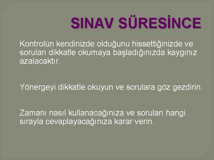 SINAV SÜRESİNCE • Kontrolün kendinizde olduğunu hissettiğinizde ve soruları dikkatle okumaya başladığınızda kaygınız azalacaktır.