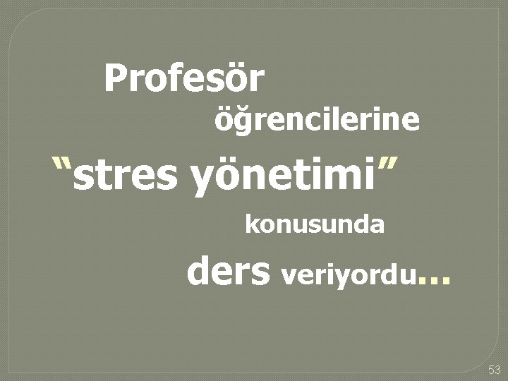 Profesör öğrencilerine “stres yönetimi” konusunda ders veriyordu. . . 53 