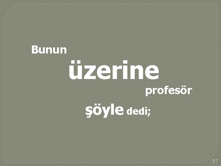 Bunun üzerine profesör şöyle dedi; 57 