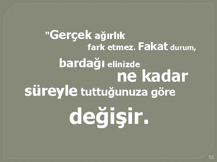 "Gerçek ağırlık fark etmez. Fakat durum, bardağı elinizde ne kadar süreyle tuttuğunuza göre değişir.