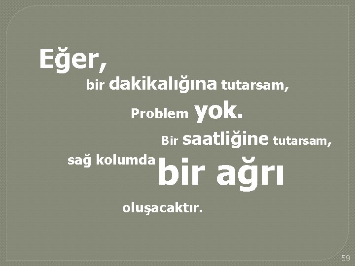 Eğer, bir dakikalığına tutarsam, Problem yok. Bir saatliğine tutarsam, sağ kolumda bir ağrı oluşacaktır.