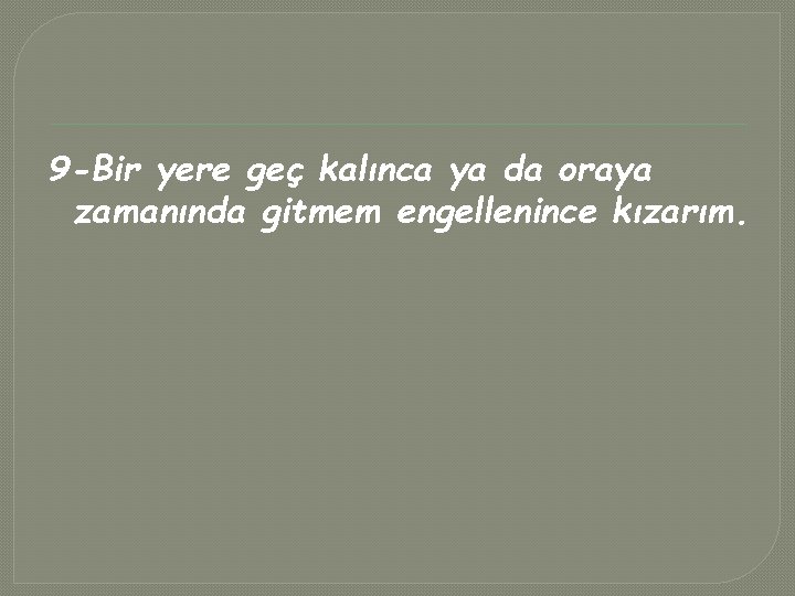 9 -Bir yere geç kalınca ya da oraya zamanında gitmem engellenince kızarım. 