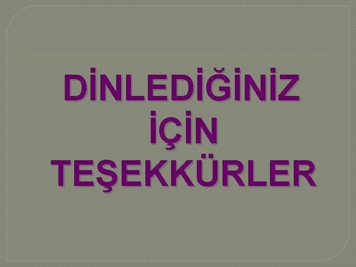 DİNLEDİĞİNİZ İÇİN TEŞEKKÜRLER 
