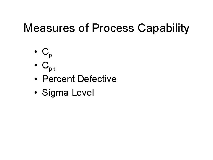 Measures of Process Capability • • Cp Cpk Percent Defective Sigma Level 