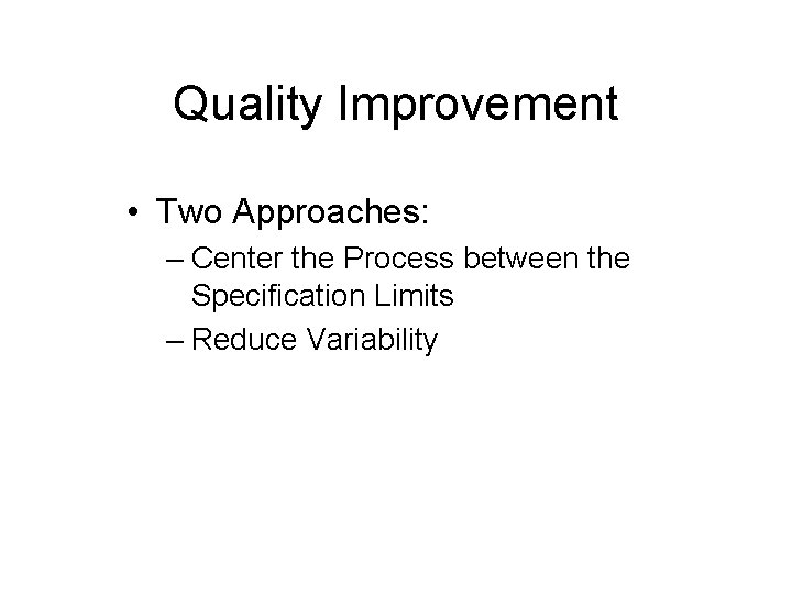 Quality Improvement • Two Approaches: – Center the Process between the Specification Limits –