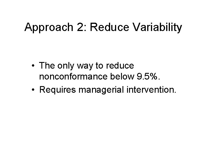 Approach 2: Reduce Variability • The only way to reduce nonconformance below 9. 5%.