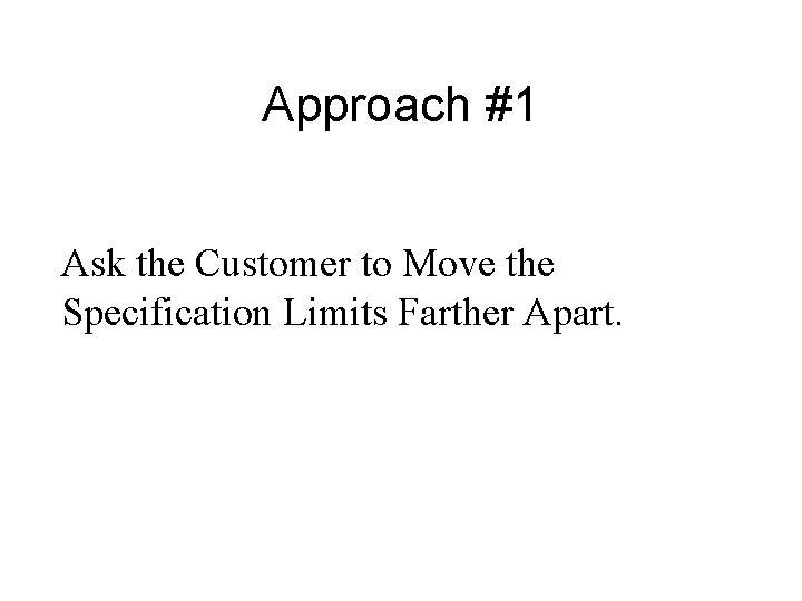 Approach #1 Ask the Customer to Move the Specification Limits Farther Apart. 