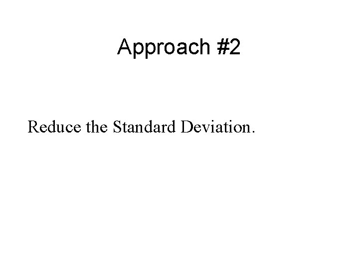 Approach #2 Reduce the Standard Deviation. 