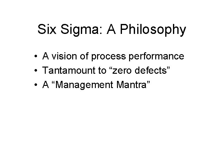 Six Sigma: A Philosophy • A vision of process performance • Tantamount to “zero