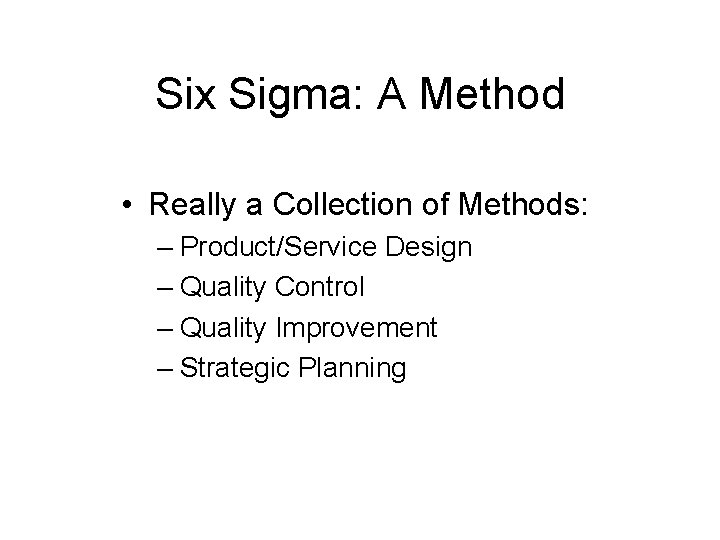 Six Sigma: A Method • Really a Collection of Methods: – Product/Service Design –