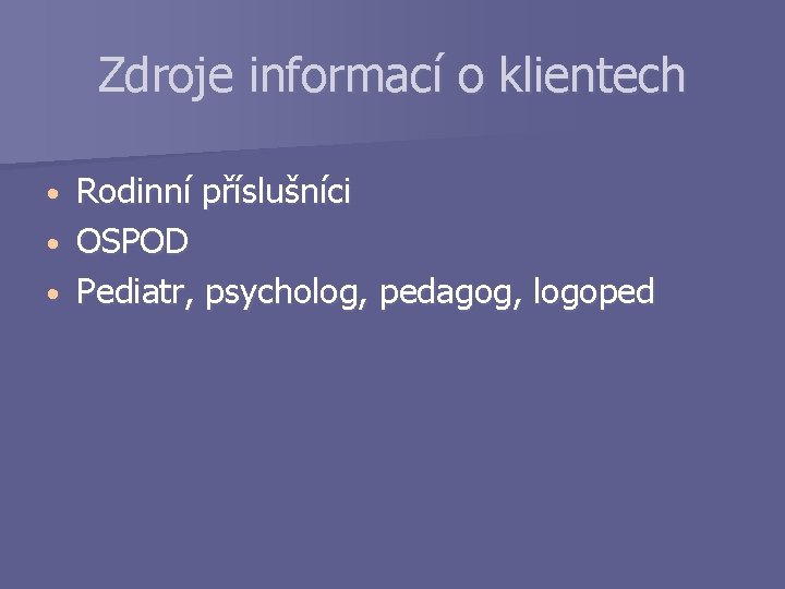 Zdroje informací o klientech Rodinní příslušníci • OSPOD • Pediatr, psycholog, pedagog, logoped •