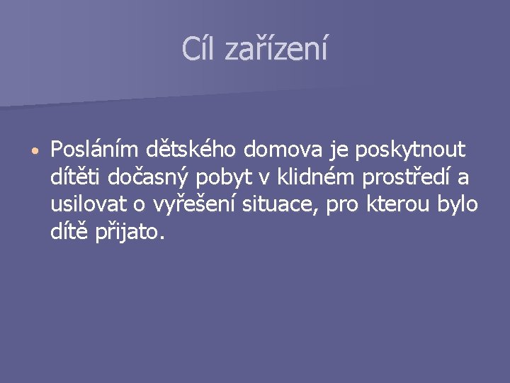 Cíl zařízení • Posláním dětského domova je poskytnout dítěti dočasný pobyt v klidném prostředí