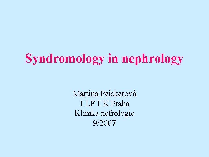 Syndromology in nephrology Martina Peiskerová 1. LF UK Praha Klinika nefrologie 9/2007 