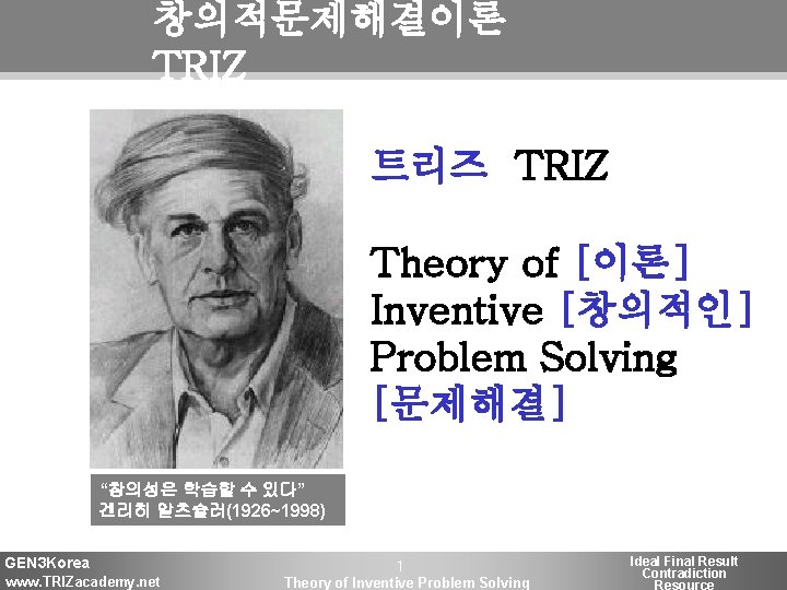 창의적문제해결이론 TRIZ 트리즈 TRIZ Theory of [이론] Inventive [창의적인] Problem Solving [문제해결] “창의성은 학습할