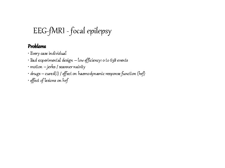 EEG-f. MRI - focal epilepsy Problems • Every case individual • Bad experimental design