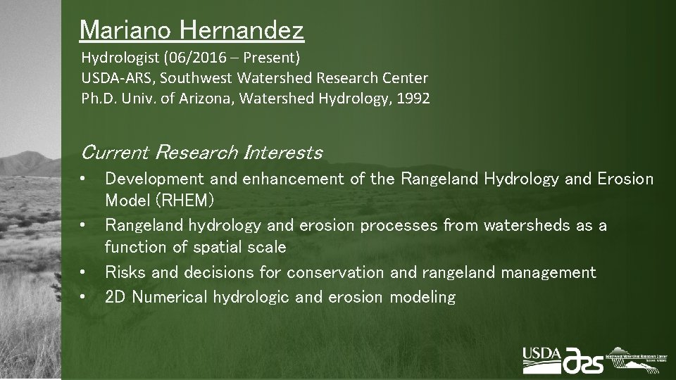 Mariano Hernandez Hydrologist (06/2016 – Present) USDA-ARS, Southwest Watershed Research Center Ph. D. Univ.