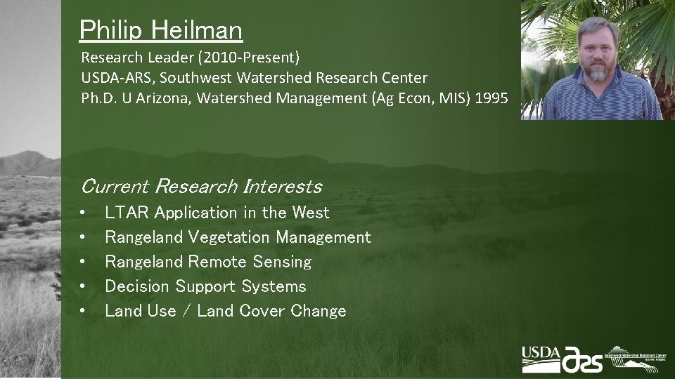 Philip Heilman Research Leader (2010 -Present) USDA-ARS, Southwest Watershed Research Center Ph. D. U