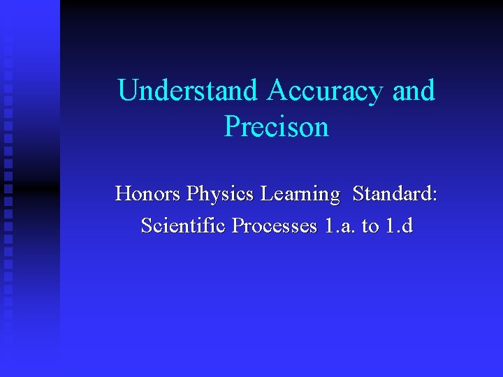 Understand Accuracy and Precison Honors Physics Learning Standard: Scientific Processes 1. a. to 1.