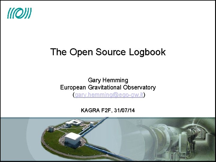 The Open Source Logbook Gary Hemming European Gravitational Observatory (gary. hemming@ego-gw. it) KAGRA F