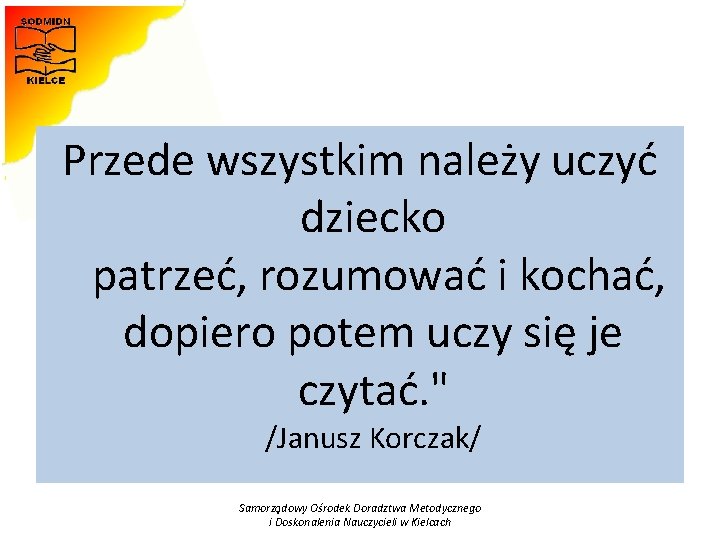 Przede wszystkim należy uczyć dziecko patrzeć, rozumować i kochać, dopiero potem uczy się je