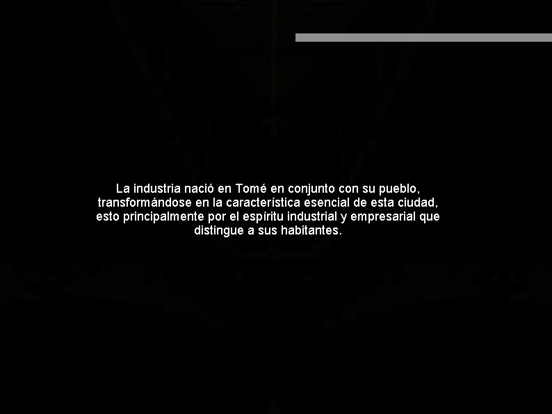 La industria nació en Tomé en conjunto con su pueblo, transformándose en la característica La industria nació en Tomé en conjunto con su pueblo, transformándose en la característica