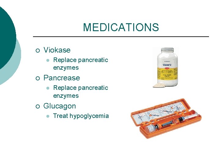 MEDICATIONS ¡ Viokase l ¡ Pancrease l ¡ Replace pancreatic enzymes Glucagon l Treat