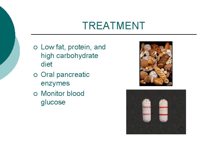 TREATMENT ¡ ¡ ¡ Low fat, protein, and high carbohydrate diet Oral pancreatic enzymes