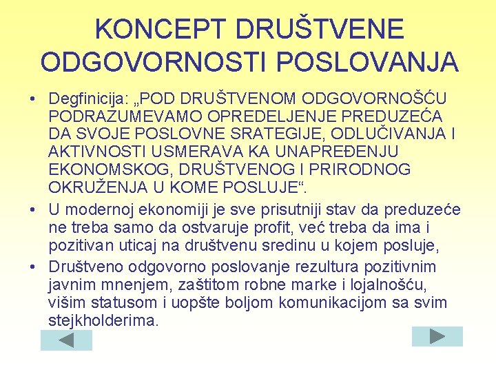 KONCEPT DRUŠTVENE ODGOVORNOSTI POSLOVANJA • Degfinicija: „POD DRUŠTVENOM ODGOVORNOŠĆU PODRAZUMEVAMO OPREDELJENJE PREDUZEĆA DA SVOJE