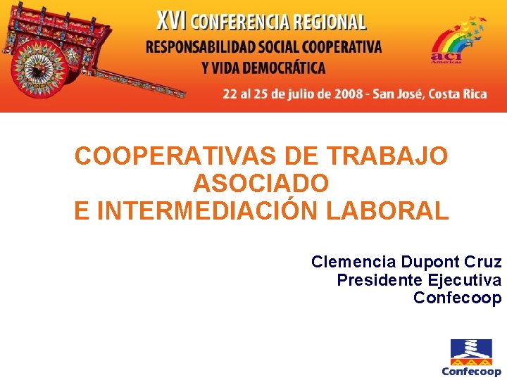 COOPERATIVAS DE TRABAJO ASOCIADO E INTERMEDIACIÓN LABORAL Clemencia Dupont Cruz Presidente Ejecutiva Confecoop 