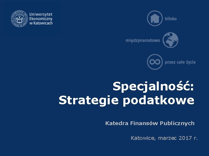 Specjalność: Strategie podatkowe Katedra Finansów Publicznych Katowice, marzec 2017 r. 