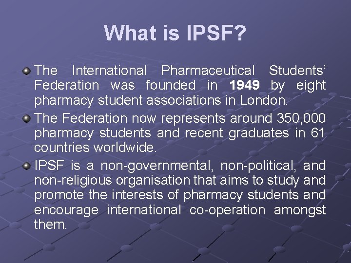 What is IPSF? The International Pharmaceutical Students’ Federation was founded in 1949 by eight