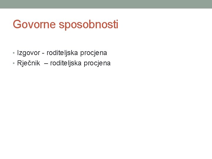 Govorne sposobnosti • Izgovor - roditeljska procjena • Rječnik – roditeljska procjena 