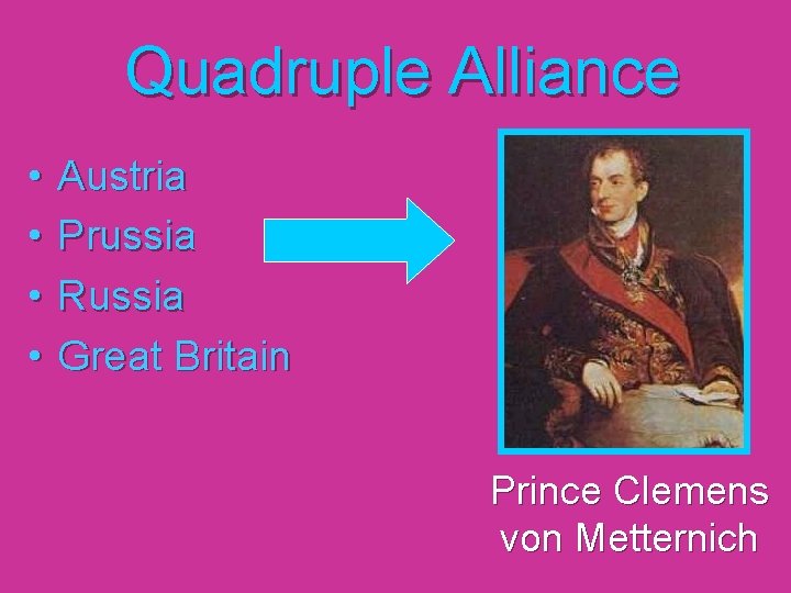 Quadruple Alliance • • Austria Prussia Russia Great Britain Prince Clemens von Metternich 