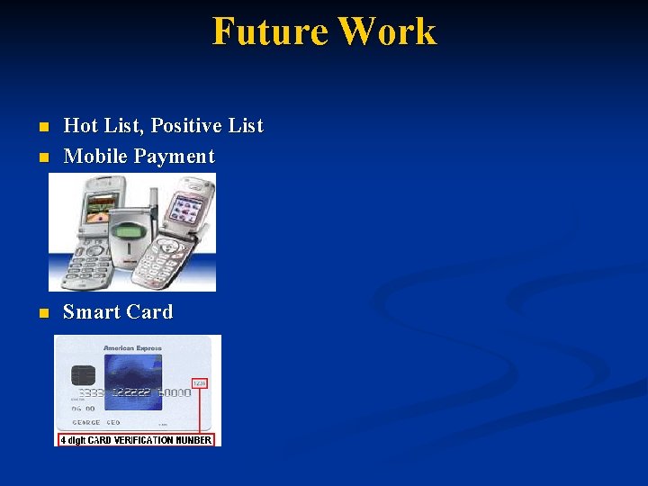 Future Work n Hot List, Positive List Mobile Payment n Smart Card n 