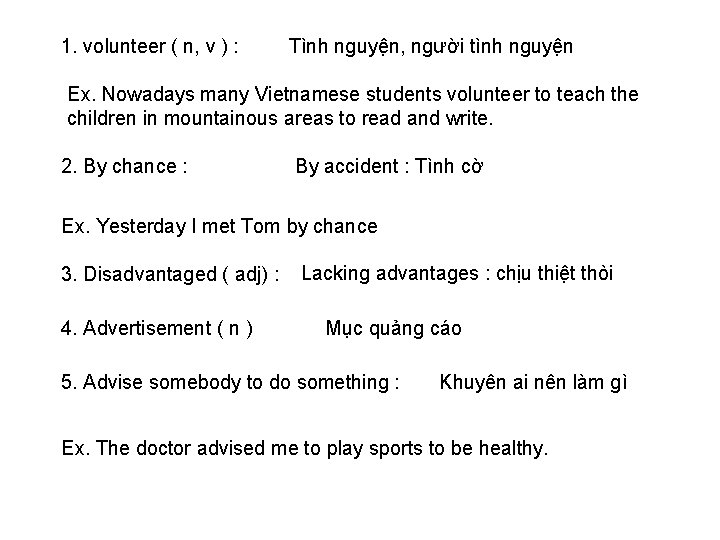 1. volunteer ( n, v ) : Tình nguyện, người tình nguyện Ex. Nowadays