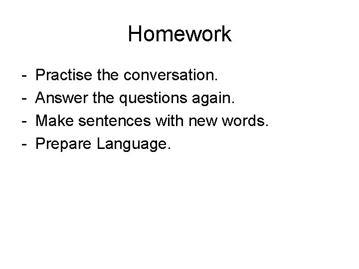 Homework - Practise the conversation. Answer the questions again. Make sentences with new words.
