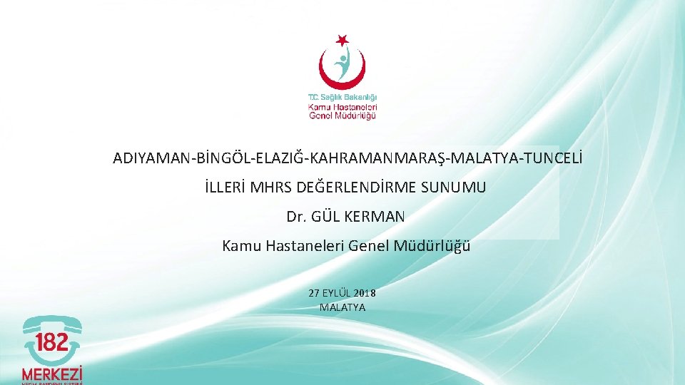 ADIYAMAN-BİNGÖL-ELAZIĞ-KAHRAMANMARAŞ-MALATYA-TUNCELİ İLLERİ MHRS DEĞERLENDİRME SUNUMU Dr. GÜL KERMAN Kamu Hastaneleri Genel Müdürlüğü 27 EYLÜL