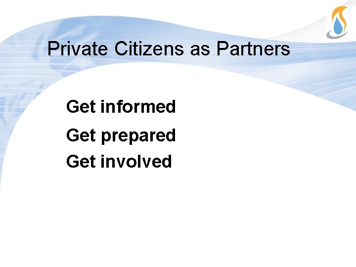 Private Citizens as Partners Get informed Get prepared Get involved 