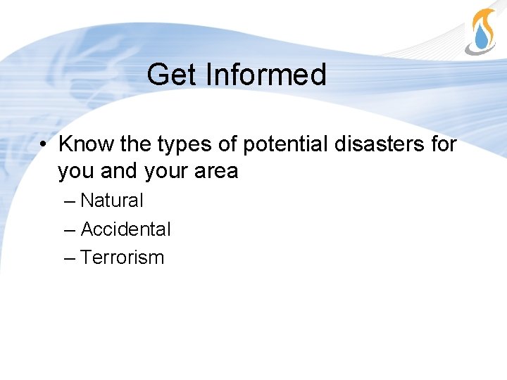 Get Informed • Know the types of potential disasters for you and your area