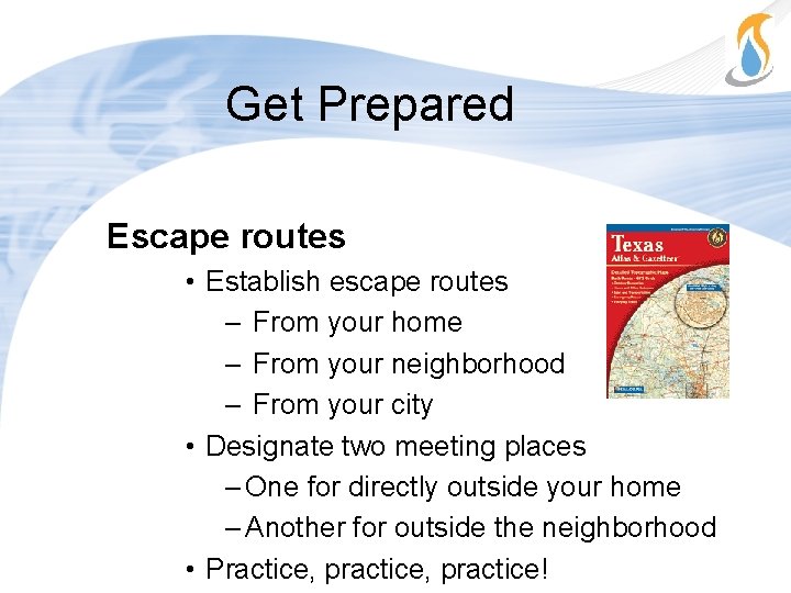 Get Prepared Escape routes • Establish escape routes – From your home – From