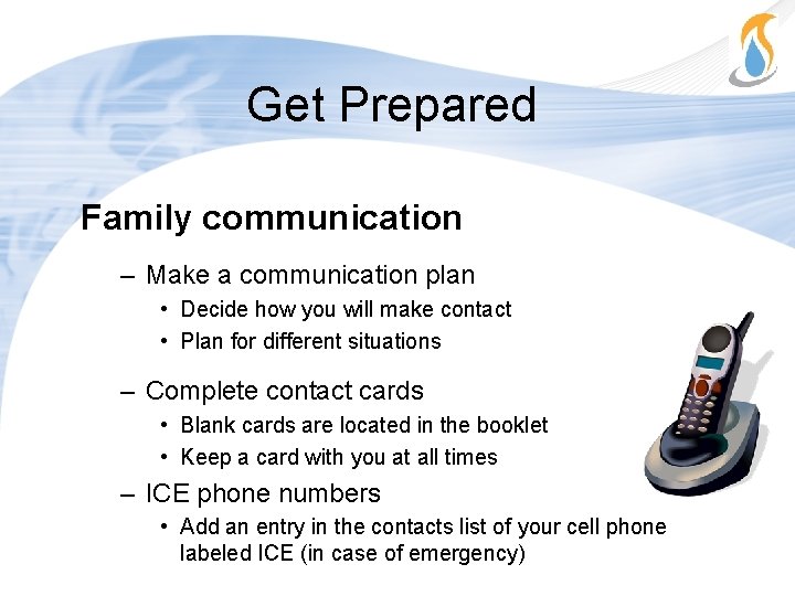 Get Prepared Family communication – Make a communication plan • Decide how you will