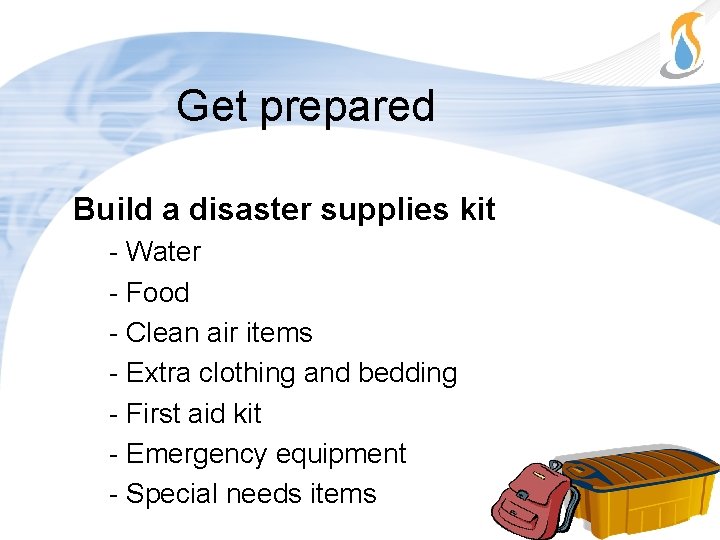 Get prepared Build a disaster supplies kit - Water - Food - Clean air