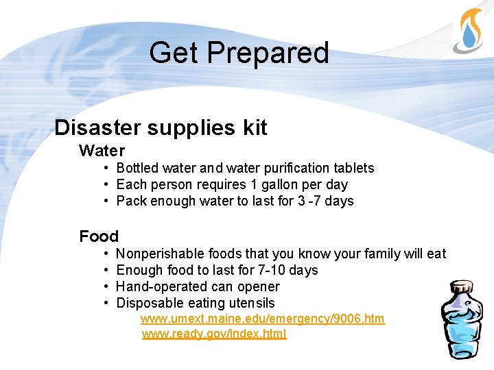 Get Prepared Disaster supplies kit Water • Bottled water and water purification tablets •