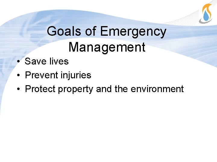 Goals of Emergency Management • Save lives • Prevent injuries • Protect property and