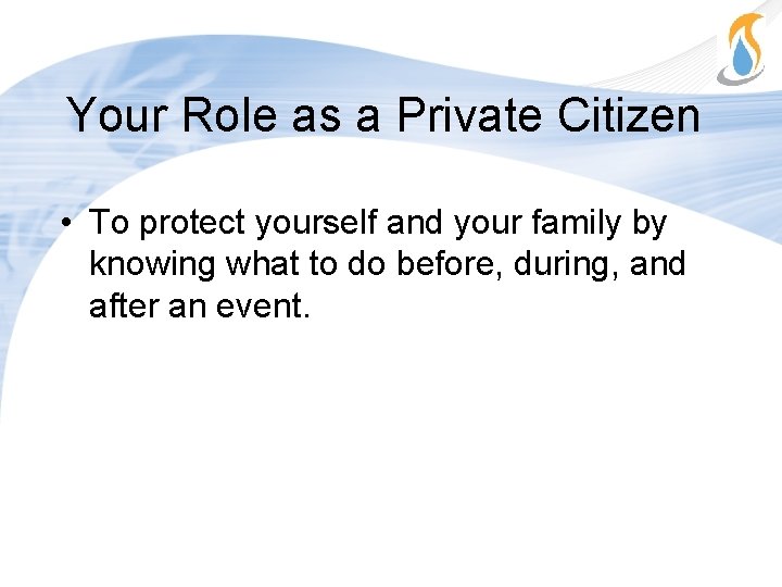 Your Role as a Private Citizen • To protect yourself and your family by