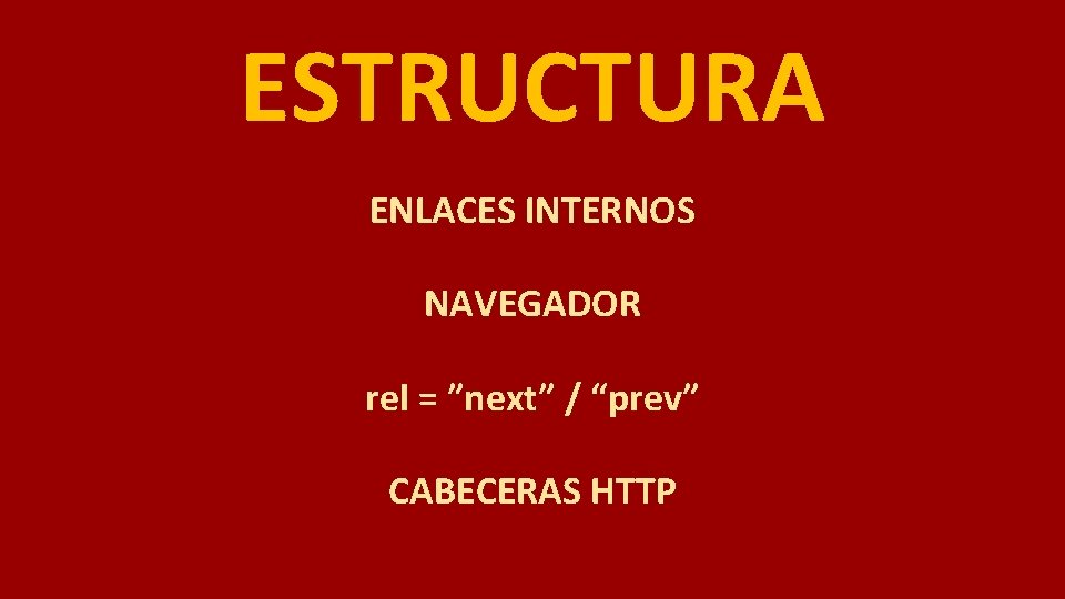 ESTRUCTURA ENLACES INTERNOS NAVEGADOR rel = ”next” / “prev” CABECERAS HTTP 