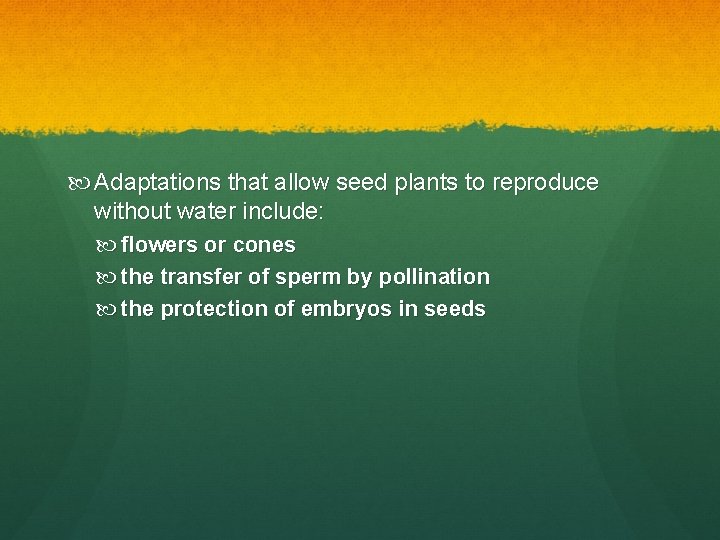 Adaptations that allow seed plants to reproduce without water include: flowers or cones Adaptations that allow seed plants to reproduce without water include: flowers or cones